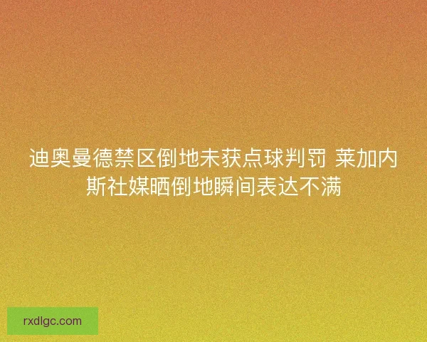 迪奥曼德禁区倒地未获点球判罚 莱加内斯社媒晒倒地瞬间表达不满 迪奥曼德禁区倒地未获点球判罚 莱加内斯社媒晒倒地瞬间表达不满