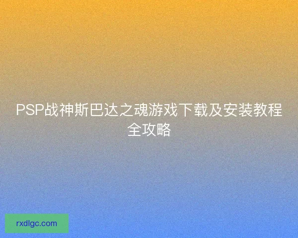 PSP战神斯巴达之魂游戏下载及安装教程全攻略
