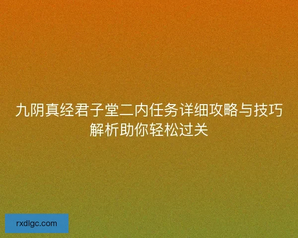 九阴真经君子堂二内任务详细攻略与技巧解析助你轻松过关 九阴真经君子堂二内任务详细攻略与技巧解析助你轻松过关