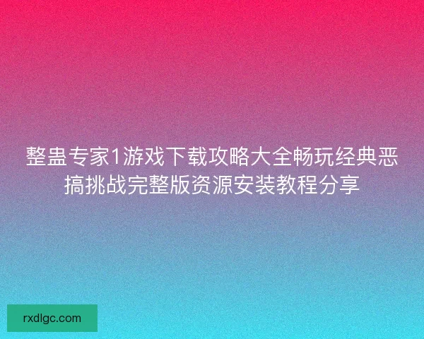 整蛊专家1游戏下载攻略大全畅玩经典恶搞挑战完整版资源安装教程分享