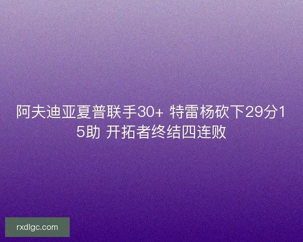 阿夫迪亚夏普联手30+ 特雷杨砍下29分15助 开拓者终结四连败