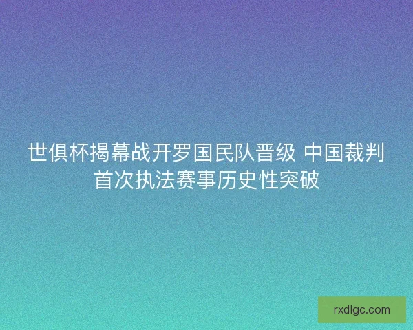 世俱杯揭幕战开罗国民队晋级 中国裁判首次执法赛事历史性突破