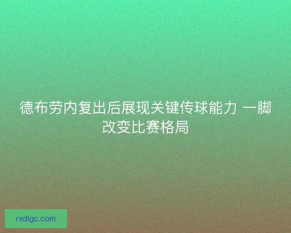 德布劳内复出后展现关键传球能力 一脚改变比赛格局