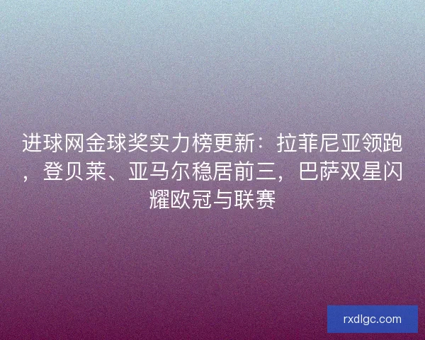 进球网金球奖实力榜更新：拉菲尼亚领跑，登贝莱、亚马尔稳居前三，巴萨双星闪耀欧冠与联赛