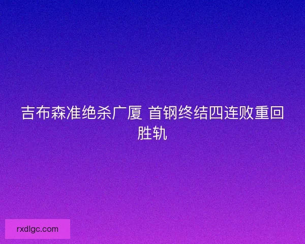 吉布森准绝杀广厦 首钢终结四连败重回胜轨
