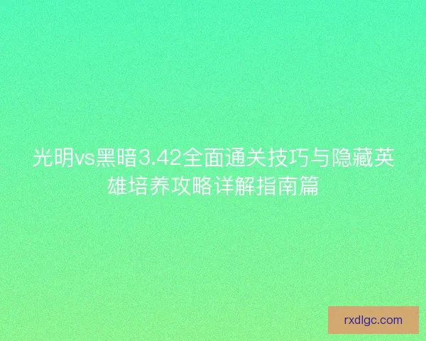 光明vs黑暗3.42全面通关技巧与隐藏英雄培养攻略详解指南篇
