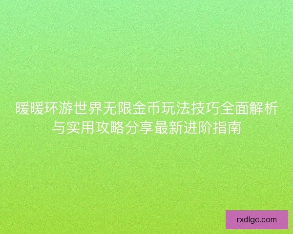 暖暖环游世界无限金币玩法技巧全面解析与实用攻略分享最新进阶指南